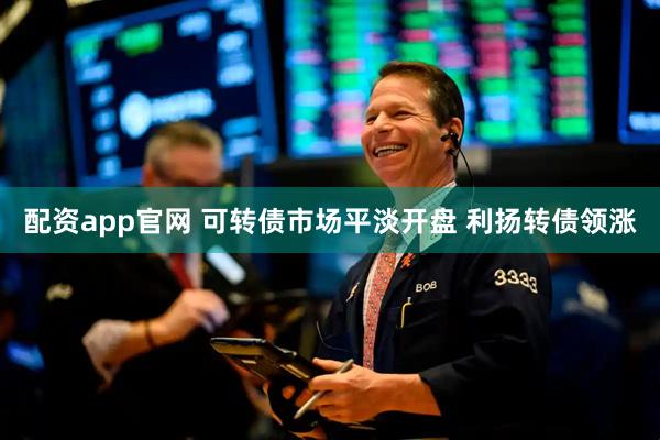 配資app官網 可轉債市場平淡開盤 利揚轉債領漲